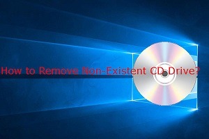 How to remove a CD drive that no longer exists in Windows 10