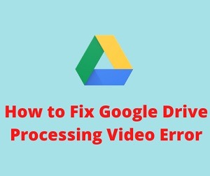 How to fix Google Drive Video is Still Processing